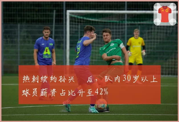 热刺续约孙兴慜后，队内30岁以上球员薪资占比升至42%