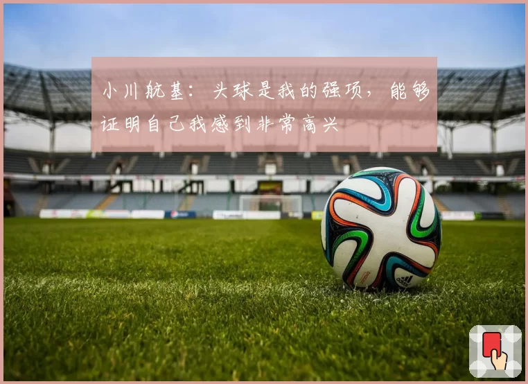 小川航基：头球是我的强项，能够证明自己我感到非常高兴