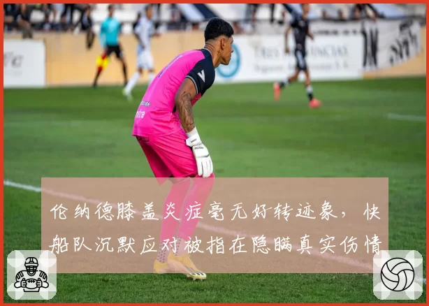 伦纳德膝盖炎症毫无好转迹象，快船队沉默应对被指在隐瞒真实伤情