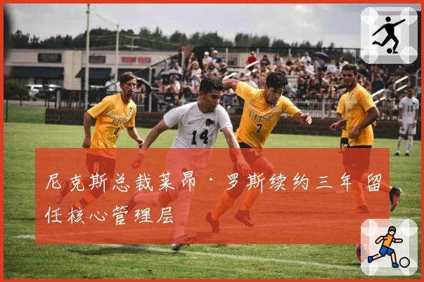 尼克斯总裁莱昂·罗斯续约三年 留任核心管理层