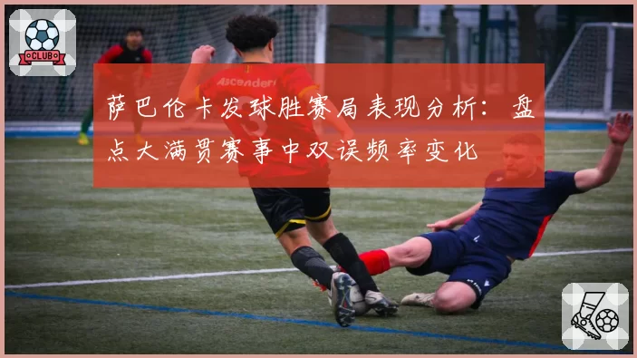 萨巴伦卡发球胜赛局表现分析：盘点大满贯赛事中双误频率变化