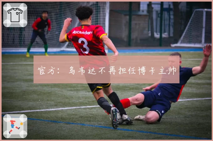 官方：乌韦达不再担任博卡主帅