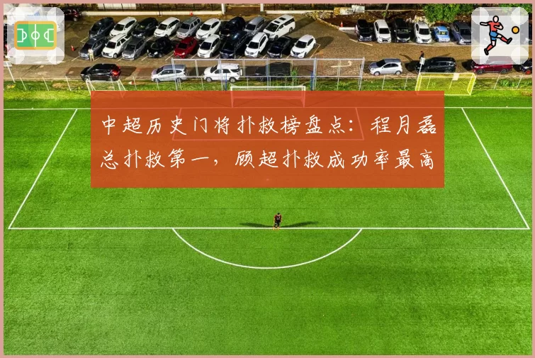 中超历史门将扑救榜盘点：程月磊总扑救第一，顾超扑救成功率最高