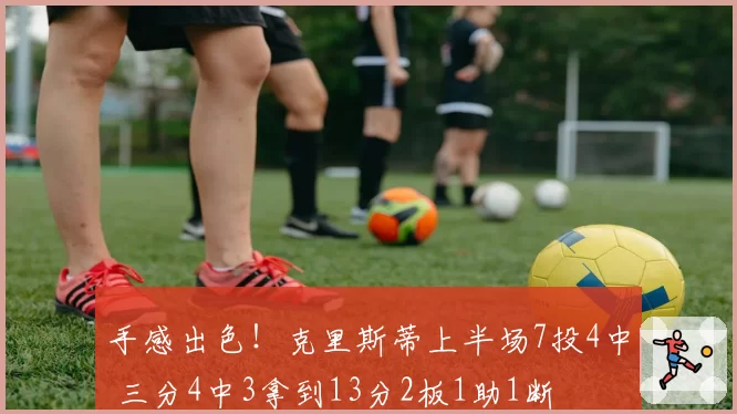 手感出色！克里斯蒂上半场7投4中 三分4中3拿到13分2板1助1断