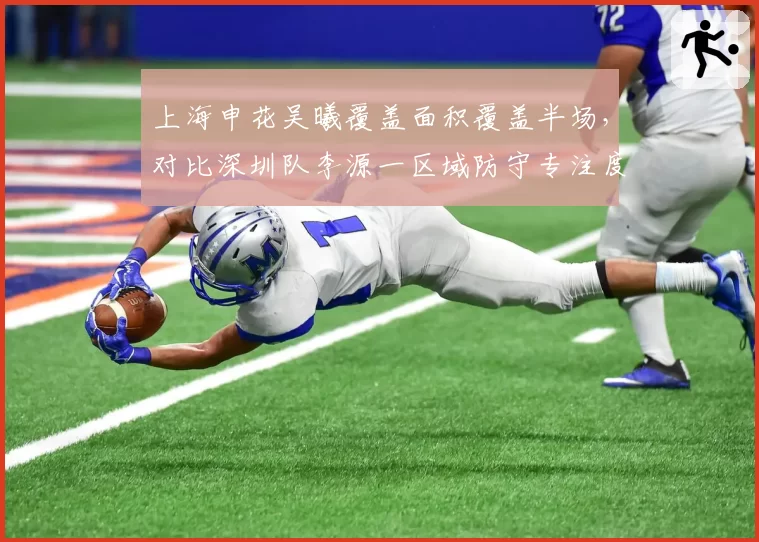 上海申花吴曦覆盖面积覆盖半场，对比深圳队李源一区域防守专注度分高下