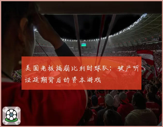 美国老板搞崩比利时球队：破产听证延期背后的资本游戏