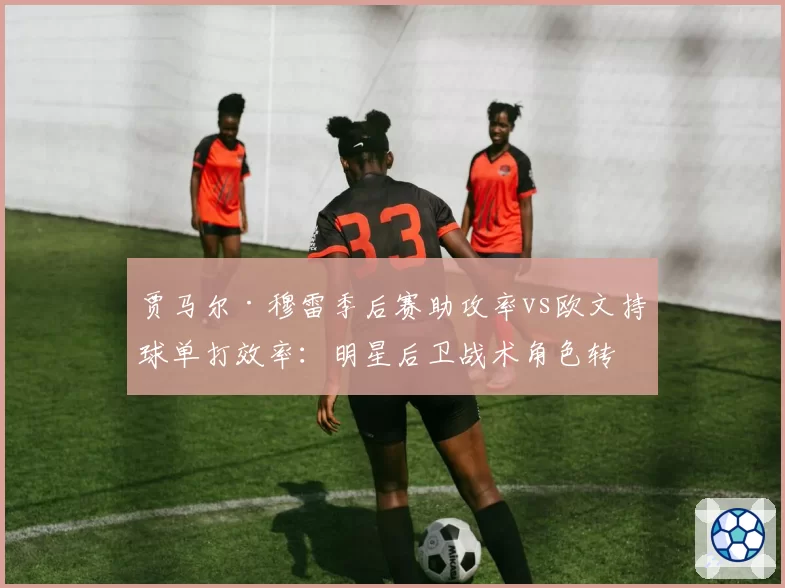 贾马尔·穆雷季后赛助攻率vs欧文持球单打效率:明星后卫战术角色转变
