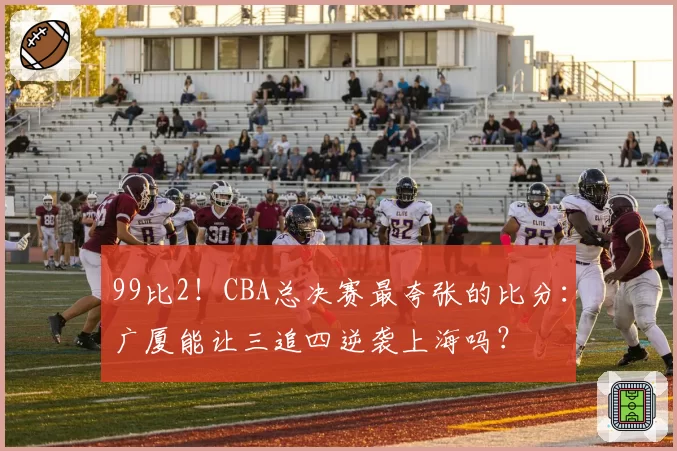 99比2！CBA总决赛最夸张的比分：广厦能让三追四逆袭上海吗？