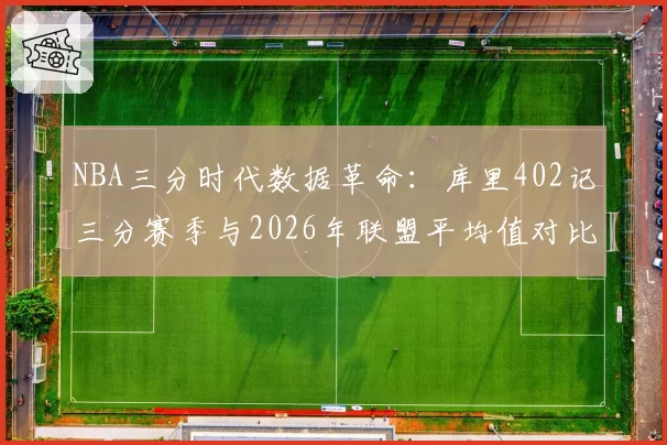 NBA三分时代数据革命：库里402记三分赛季与2026年联盟平均值对比