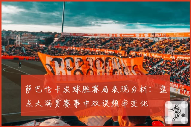 萨巴伦卡发球胜赛局表现分析：盘点大满贯赛事中双误频率变化